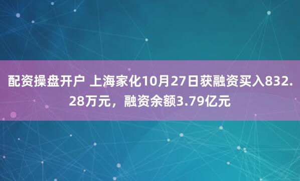 配资操盘开户 上海家化10月27日获融资买入832.28万元，融资余额3.79亿元