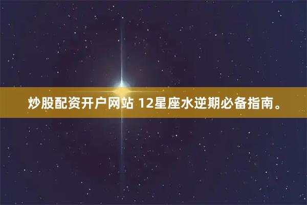 炒股配资开户网站 12星座水逆期必备指南。