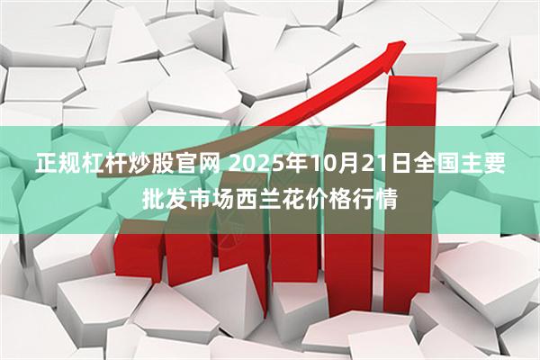正规杠杆炒股官网 2025年10月21日全国主要批发市场西兰花价格行情