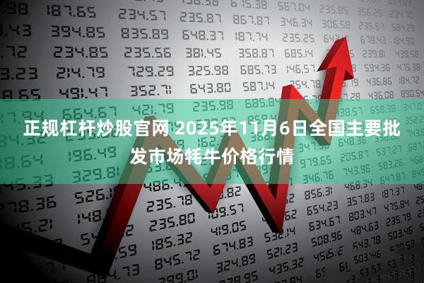正规杠杆炒股官网 2025年11月6日全国主要批发市场牦牛价格行情