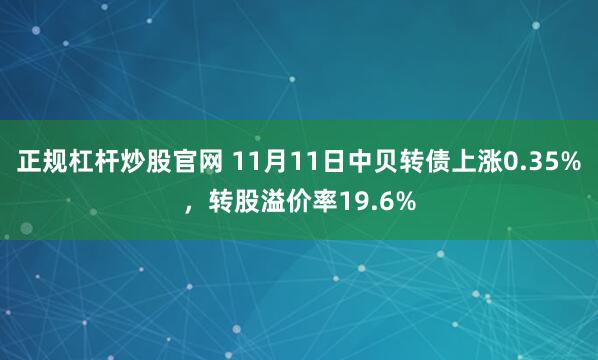 正规杠杆炒股官网 11月11日中贝转债上涨0.35%，转股溢价率19.6%