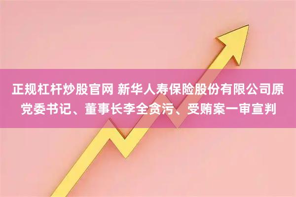 正规杠杆炒股官网 新华人寿保险股份有限公司原党委书记、董事长李全贪污、受贿案一审宣判