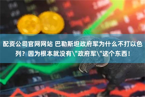 配资公司官网网站 巴勒斯坦政府军为什么不打以色列？因为根本就没有