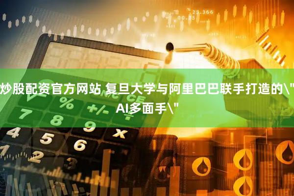 炒股配资官方网站 复旦大学与阿里巴巴联手打造的