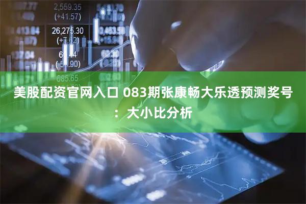美股配资官网入口 083期张康畅大乐透预测奖号：大小比分析
