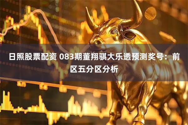 日照股票配资 083期董翔骐大乐透预测奖号：前区五分区分析