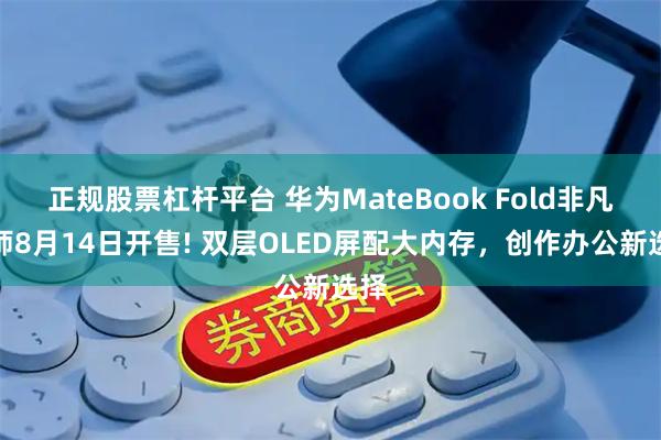 正规股票杠杆平台 华为MateBook Fold非凡大师8月14日开售! 双层OLED屏配大内存，创作办公新选择